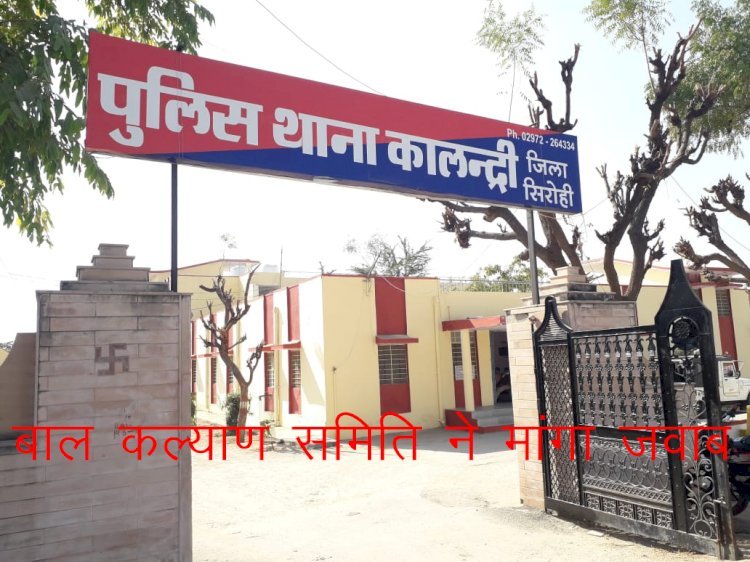बाल कल्याण समिति ने नाबालिग बालिका से जुड़े प्रकरण में सिरोही के कालंद्री पुलिस थानाधिकारी को किया तलब
