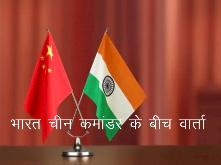 चुशुल मोल्दो बॉर्डर पर भारत—चीन के कोर कमांडर अधिकारियों की बैठक में एलएसी मुद्दे पर चर्चा