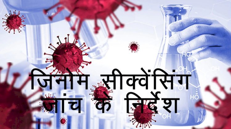 Medical Department ने प्रदेश के प्रत्येक जिलों में जिनोम सीक्वेंसिंग सैंपल भेजने के तय किया लक्ष्य, जिले से 20 तो संभाग मुख्यालय से 30 और राजधानी के 50 सैंपल प्रतिदिन निर्धारित