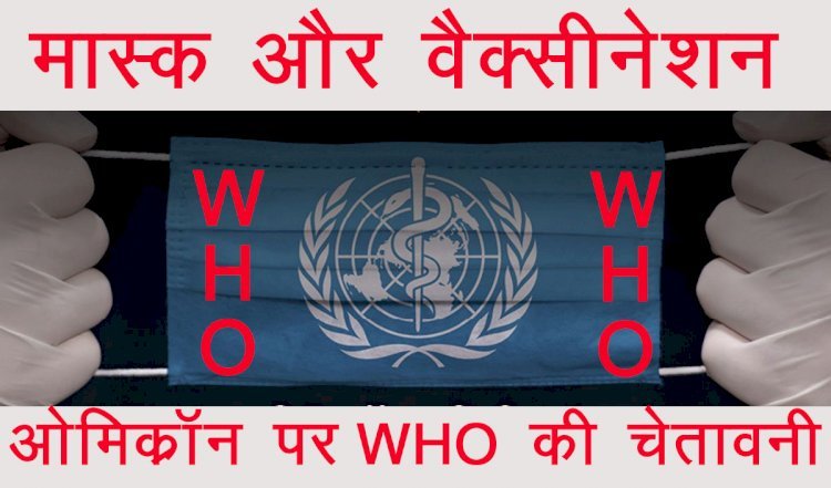 विश्व स्वास्थ्य संगठन ने ओमिक्रॉन वैरिएंट को लेकर जारी की चेतावनी, ओमिक्रॉन को नजरअंदाज नहीं करें जनता
