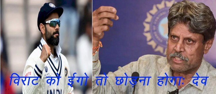 Virat Kohli को ईगो छोड़कर नए कप्तान के अंडर खेलना होगा, कई दिनों से दबाव में दिख रहे थे कोहली: कपिल देव