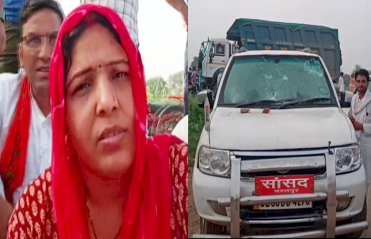राजस्थान में खनन माफिया बेखौफ! भरतपुर सांसद पर हमला, गाड़ी क्षतिग्रस्त