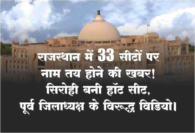 राजस्थान में 200 विधानसभा सीटों में 33 पर नाम तय होने की खबर! सिरोही बनी हॉट सीट।