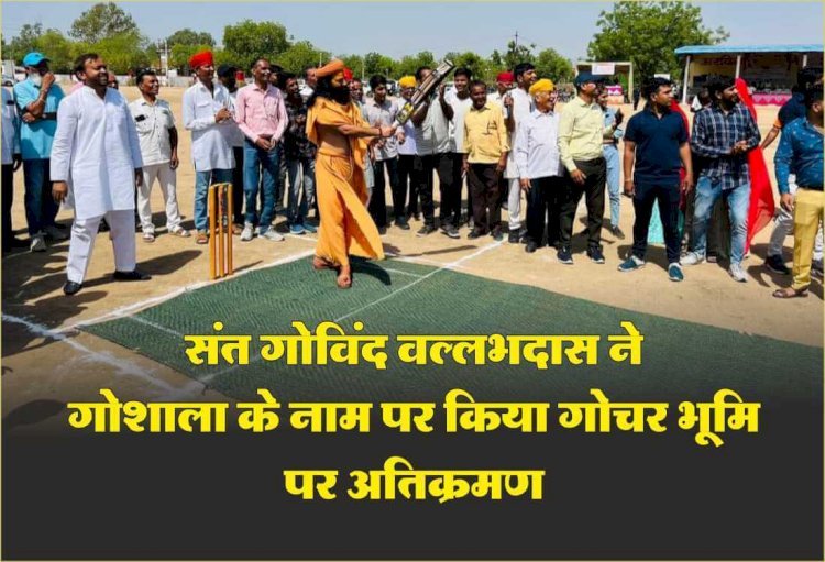 श्रीपतिधाम नंदनवन नया सानवाड़ा के संत गोविंद वल्लभदास ने किया गोचर भूमि अतिक्रमण